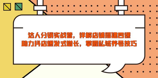 达人分销实战营，店铺搭建四课，助力抖店爆发式增长，掌握私域养号技巧-网创星球