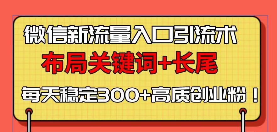 微信新流量入口引流术，布局关键词+长尾，每天稳定300+高质创业粉！-网创星球