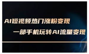 AI短视频热门涨粉变现课,AI数字人制作短视频超级变现实操课,一部手机玩转短视频变现-网创星球