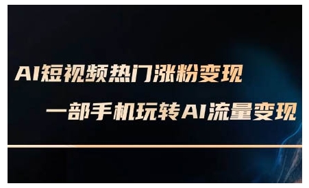AI短视频热门涨粉变现课,AI数字人制作短视频超级变现实操课,一部手机玩转短视频变现-网创星球