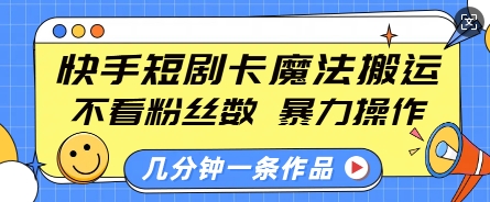 快手短剧卡魔法搬运,不看粉丝数,暴力操作,几分钟一条作品,小白也能快速上手-网创星球