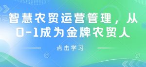 智慧农贸运营管理,从0-1成为金牌农贸人-网创星球