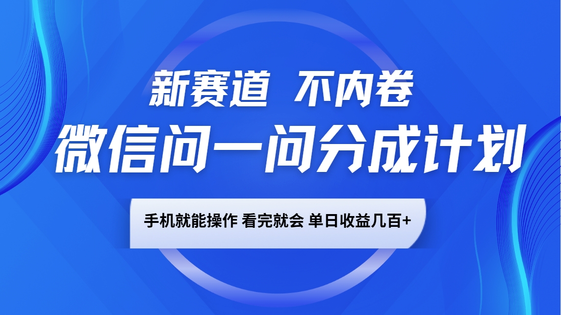 微信问一问分成计划，新赛道不内卷，长期稳定 手机就能操作，单日收益几百+-网创星球