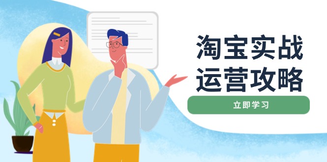 淘宝实战运营攻略:店铺基础优化、直通车推广、爆款打造、客服管理、搜…-网创星球