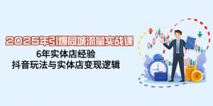2025年引爆同城流量实战课，6年实体店经验，抖音玩法与实体店变现逻辑-网创星球