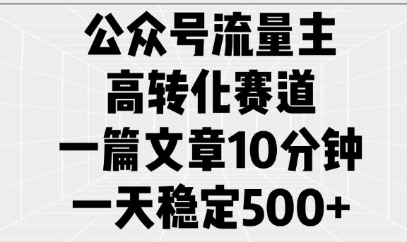 公众号流量主高转化赛道,一篇文章10分钟,一天稳定5张-网创星球