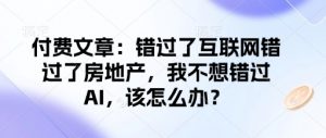 付费文章：错过了互联网错过了房地产，我不想错过AI，该怎么办？-网创星球