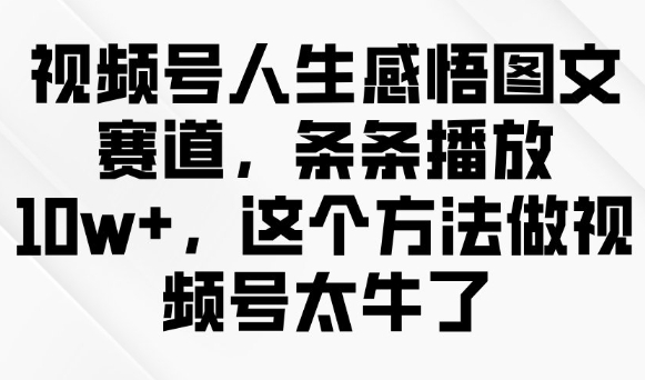 视频号人生感悟图文赛道,条条播放10w+,这个方法做视频号太牛了-网创星球