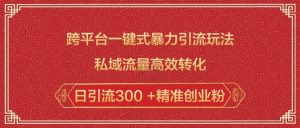 跨平台一键式暴力引流玩法，私域流量高效转化日引流300 +精准创业粉-网创星球