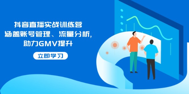 抖音直播实战训练营:涵盖账号管理、流量分析, 助力GMV提升-网创星球