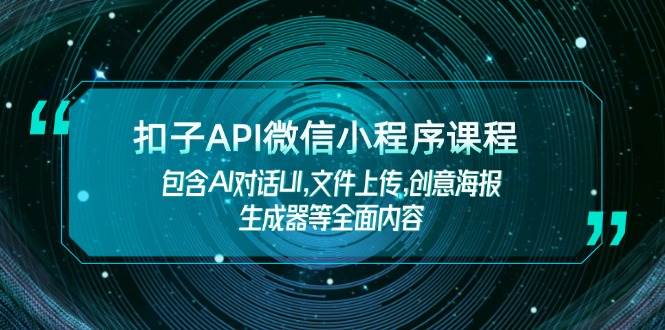 扣子API微信小程序课程，包含AI对话UI,文件上传,创意海报生成器等全面内容-网创星球