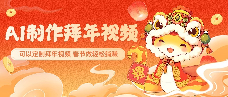 AI制作送祝福拜年视频，过年惊艳你的朋友圈，可以定制拜年视频，春节做轻松躺赚-网创星球