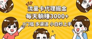 流量卡代理掘金，0门槛，每天躺赚3000+，多种推广渠道，新手小白轻松上手-网创星球