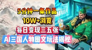 5分钟一条作品，10W+浏览，每日变现三五张，AI三国人物图文玩法揭秘-网创星球