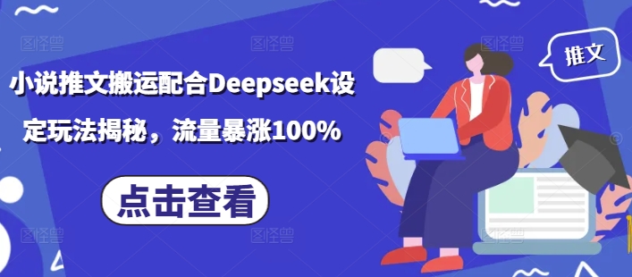 小说推文搬运配合Deepseek设定玩法揭秘,流量暴涨100%-网创星球