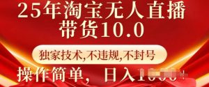 25年淘宝无人直播带货10.0   独家技术，不违规，不封号，操作简单，日入多张【揭秘】-网创星球