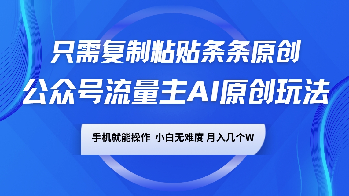 公众号流量主AI原创玩法,只需复制粘贴条条原创,手机可操作,小白无难度,月入几个W-网创星球