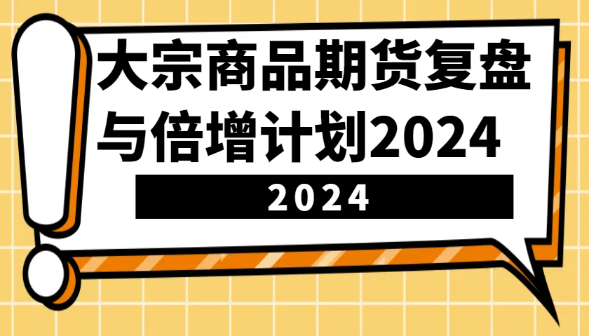 大宗商品期货复盘与倍增计划:识别市场趋势、优化交易策略,提升盈利能力!(更新)-网创星球