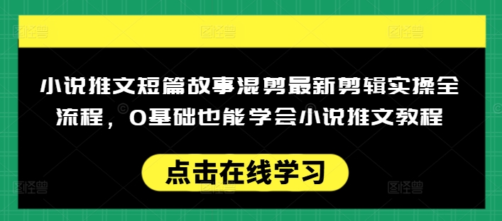 小说推文短篇故事混剪最新剪辑实操全流程,0基础也能学会小说推文教程,肯干多发日入多张-网创星球