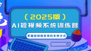 AI短视频系统训练营(2025版)掌握短视频变现的多种方式，结合AI技术提升创作效率！-网创星球