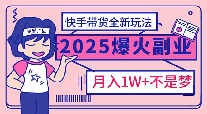 2025年爆红副业!快手带货全新玩法,月入1万加不是梦!-网创星球