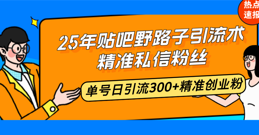 25年贴吧野路子引流术,精准私信粉丝,单号日引流300+精准创业粉-网创星球