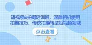 短视频&拍摄培训班,涵盖相机使用、拍摄技巧,传统拍摄转型短视频领域-网创星球