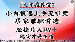 人才推荐官—小白轻松上手实操，居家兼职首选，一部手机即可-网创星球