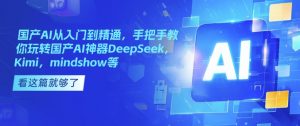 国产AI从入门到精通,手把手教你玩转国产AI神器DeepSeek,Kimi,mindshow等-网创星球