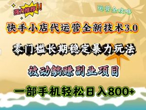 快手小店代运营全新技术3.0，零门槛长期稳定暴力玩法，被动躺赚一部手机轻松日入800+-网创星球