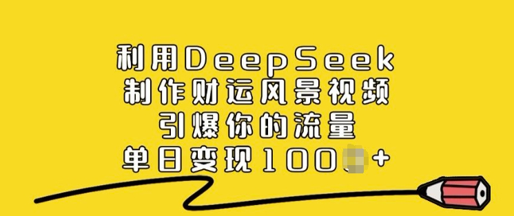 利用DeepSeek制作财运风景视频,引爆你的流量,单日变现多张-网创星球