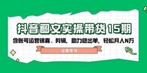 抖音图文带货实操第15期：账号运营锦囊、剪辑，助力稳出单，轻松月入N万-网创星球