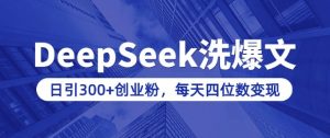 用DeepSeek洗公众号爆文,日引300+创业粉,做知识付费每天四位数变现(附详细实操教程)-网创星球