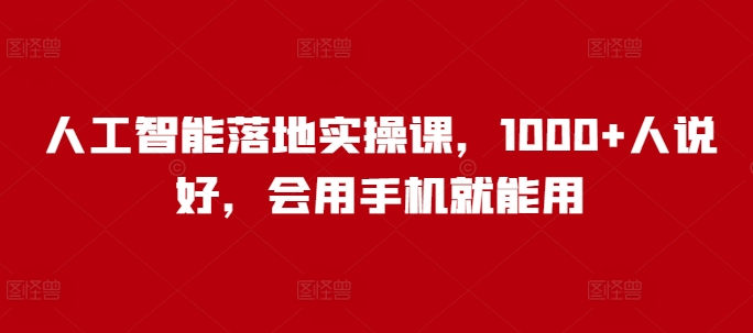 人工智能落地实操课,1000+人说好,会用手机就能用-网创星球