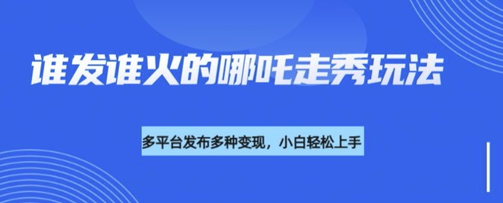 利用deepseek制作谁发谁火的哪吒2人物走秀视频,多平台发布多种变现-网创星球
