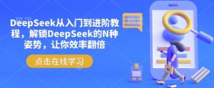 DeepSeek从入门到进阶教程，解锁DeepSeek的N种姿势，让你效率翻倍-网创星球