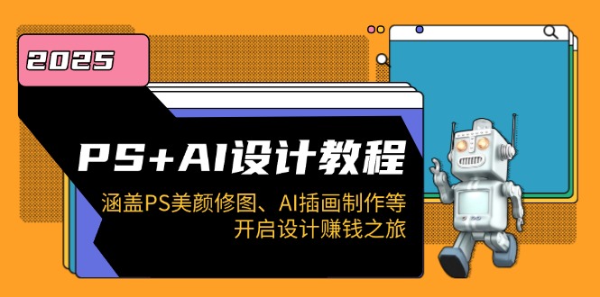PS+AI设计教程:涵盖PS美颜修图、AI插画制作等,开启设计赚钱之旅-网创星球