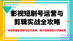 影视短剧号运营与剪辑实战全攻略,快速掌握影视账号起号逻辑,提升视频质量与传播效果-网创星球