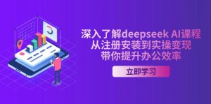 深入了解deepseek AI课程，从注册安装到实操变现，带你提升办公效率-网创星球