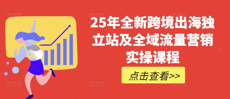 25年全新跨境出海独立站及全域流量营销实操课程,跨境电商独立站TIKTOK全域营销普货特货玩法大全-网创星球