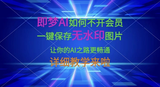 即梦AI如何不开会员,一键保存无水印图片,让你的AI之路更畅通,详细教学来啦-网创星球