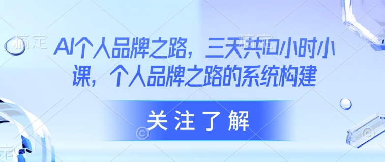 AI个人品牌之路，​三天共10小时小课，个人品牌之路的系统构建-网创星球