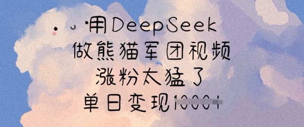 用DeepSeek做熊猫军团视频,涨粉太猛了,单日变现多张-网创星球