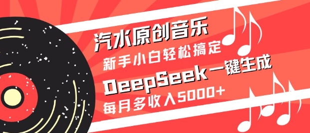 汽水原创音乐DeepSeek一键生成,新手小白轻松搞定,每月多收入5k+-网创星球