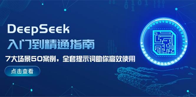 DeepSeek入门到精通指南,7大场景50案例,全套提示词助你高效使用-网创星球
