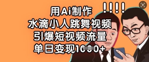 用Ai制作水滴小人跳舞视频,引爆短视频流量,单日变现数张-网创星球