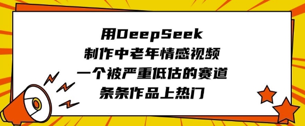 用DeepSeek制作中老年情感视频,一个被严重低估的赛道,条条作品上热门-网创星球