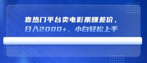靠热门平台卖电影票赚差价，日入2000+，小白轻松上手-网创星球
