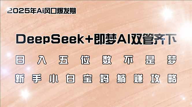 日入五位数不是梦,DeepSeek+即梦AI双管齐下,新手小白宝妈躺赚攻略-网创星球