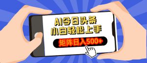 AI今日头条最新玩法，小白轻松矩阵日入500+-网创星球